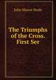 The Triumphs of the Cross. First Ser, John Mason Neale 