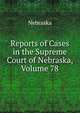 Reports of Cases in the Supreme Court of Nebraska, Volume 78, Nebraska 