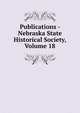 Publications - Nebraska State Historical Society, Volume 18, 