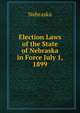 Election Laws of the State of Nebraska in Force July 1, 1899, Nebraska 