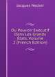 Du Pouvoir Executif Dans Les Grands Etats, Volume 2 (French Edition), Jacques Necker 