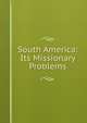 South America: Its Missionary Problems, 