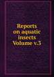 Reports on aquatic insects Volume v.3, 