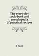 The every-day cook-book and encyclopedia of practical recipes, E Neill 