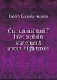 Our unjust tariff law: a plain statement about high taxes, Henry Loomis Nelson 