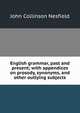 English grammar, past and present; with appendices on prosody, synonyms, and other outlying subjects, John Collinson Nesfield 