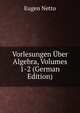 Vorlesungen Uber Algebra, Volumes 1-2 (German Edition), Eugen Netto 