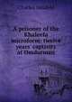 A prisoner of the Khaleefa microform: twelve years' captivity at Omdurman, Charles Neufeld 