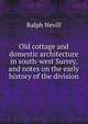 Old cottage and domestic architecture in south-west Surrey, and notes on the early history of the division, Nevill, Ralph 