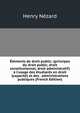 ?l?ments de droit public: (principes du droit public, droit constitutionnel, droit administratif) ? l'usage des ?tudiants en droit (capacit?) et des . administrations publiques (French Edition), Henry Nezard 