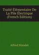 Traite Elementaire De La Pile Electrique (French Edition), Alfred Niaudet 