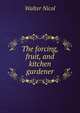 The forcing, fruit, and kitchen gardener, Walter Nicol 