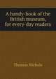 A handy-book of the British museum, for every-day readers, Thomas Nichols 
