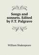Songs and sonnets. Edited by F.T. Palgrave, Уильям Шекспир 