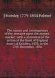 The causes and consequences of the pressure upon the money-market: with a statement of the action of the Bank of England from 1st October, 1833, to the 27th December, 1836, J Horsley 1779-1858 Palmer 
