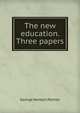 The new education. Three papers, George Herbert Palmer 