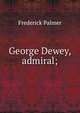 George Dewey, admiral;, Palmer Frederick 