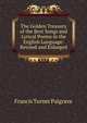 The Golden Treasury of the Best Songs and Lyrical Poems in the English Language: Revised and Enlarged, Francis Turner Palgrave 