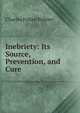 Inebriety: Its Source, Prevention, and Cure, Charles Follen Palmer 