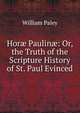 Hor? Paulin?: Or, the Truth of the Scripture History of St. Paul Evinced, William Paley 