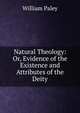 Natural Theology: Or, Evidence of the Existence and Attributes of the Deity, William Paley 