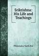 Srikrishna: His Life and Teachings, Phirendra Nath Pal 