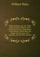 Horae Paulinae, Or, the Truth of the Scripture History of St. Paul Evinced: By a Comparison of the Epistles Which Bear His Name with the Acts of the Apostles, and with One Another, William Paley 