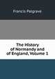 The History of Normandy and of England, Volume 1, Francis Palgrave 