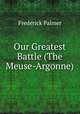 Our Greatest Battle (The Meuse-Argonne), Palmer Frederick 