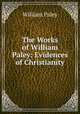 The Works of William Paley: Evidences of Christianity, William Paley 