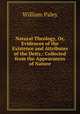 Natural Theology, Or, Evidences of the Existence and Attributes of the Deity,: Collected from the Appearances of Nature, William Paley 