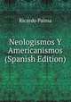 Neologismos Y Americanismos (Spanish Edition), Ricardo Palma 