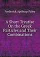 A Short Treatise On the Greek Particles and Their Combinations, Frederick Apthorp Paley 