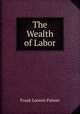 The Wealth of Labor, Frank Loomis Palmer 