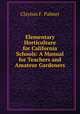 Elementary Horticulture for California Schools: A Manual for Teachers and Amateur Gardeners, Clayton F. Palmer 