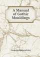 A Manual of Gothic Mouldings, Frederick Apthorp Paley 