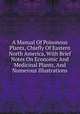 A Manual Of Poisonous Plants, Chiefly Of Eastern North America, With Brief Notes On Economic And Medicinal Plants, And Numerous Illustrations, 