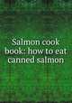 Salmon cook book: how to eat canned salmon, 