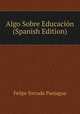 Algo Sobre Educacion (Spanish Edition), Felipe Estrada Paniagua 