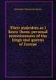 Their majesties as I knew them; personal reminiscences of the kings and queens of Europe, Teixeira de Mattos, Alexander, 1865-1921 