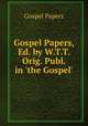 Gospel Papers, Ed. by W.T.T. Orig. Publ. in 'the Gospel'., Gospel Papers 