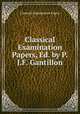 Classical Examination Papers, Ed. by P.J.F. Gantillon, Classical Examination Papers 