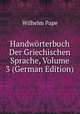 Handworterbuch Der Griechischen Sprache, Volume 3 (German Edition), Wilhelm Pape 