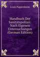 Handbuch Der Sanitatspolizei: Nach Eigenen Untersuchungen (German Edition), Louis Pappenheim 