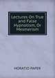 Lectures On True and False Hypnotism, Or Mesmerism, HORATIO PAPER 