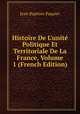 Histoire De L'unit? Politique Et Territoriale De La France, Volume 1 (French Edition), Jean Baptiste Paquier 