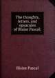 The thoughts, letters, and opuscules of Blaise Pascal;, Blaise Pascal 