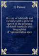 History of Adelaide and vicinity: with a general sketch of the province of South Australia and biographies of representative men, J J Pascoe 