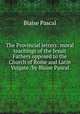 The Provincial letters: moral teachings of the Jesuit Fathers opposed to the Church of Rome and Latin Vulgate /by Blaise Pascal, Blaise Pascal 