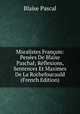 Moralistes Francois: Penees De Blaise Paschal; Reflexions, Sentences Et Maximes De La Rochefoucauld (French Edition), Blaise Pascal 